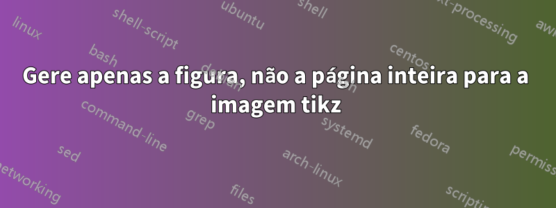 Gere apenas a figura, não a página inteira para a imagem tikz