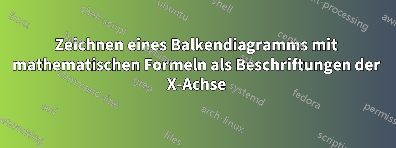 Zeichnen eines Balkendiagramms mit mathematischen Formeln als Beschriftungen der X-Achse