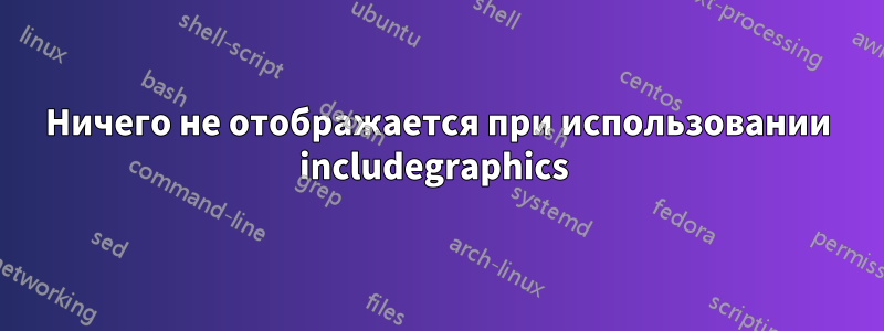 Ничего не отображается при использовании includegraphics 