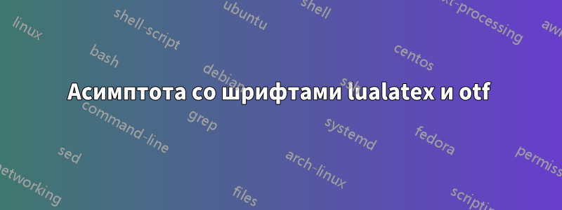 Асимптота со шрифтами lualatex и otf