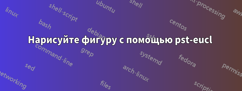 Нарисуйте фигуру с помощью pst-eucl