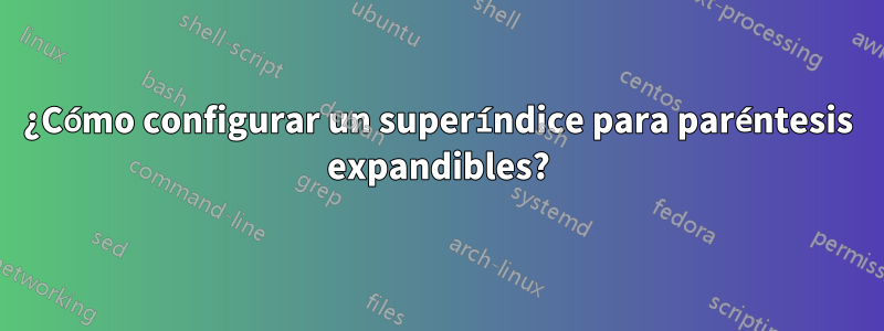 ¿Cómo configurar un superíndice para paréntesis expandibles?