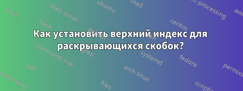 Как установить верхний индекс для раскрывающихся скобок?