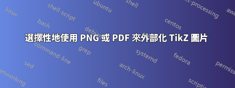 選擇性地使用 PNG 或 PDF 來外部化 TikZ 圖片