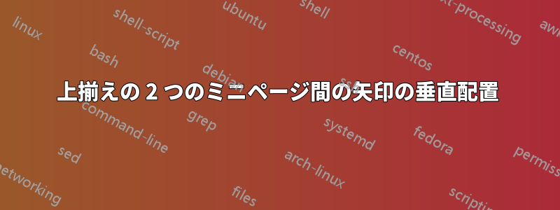 上揃えの 2 つのミニページ間の矢印の垂直配置