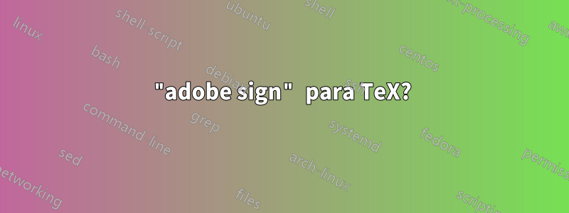 "adobe sign" para TeX?