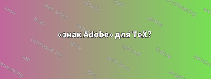 «знак Adobe» для TeX?