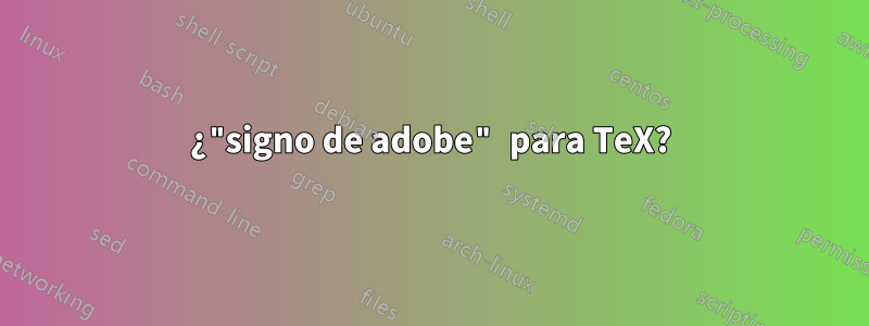 ¿"signo de adobe" para TeX?