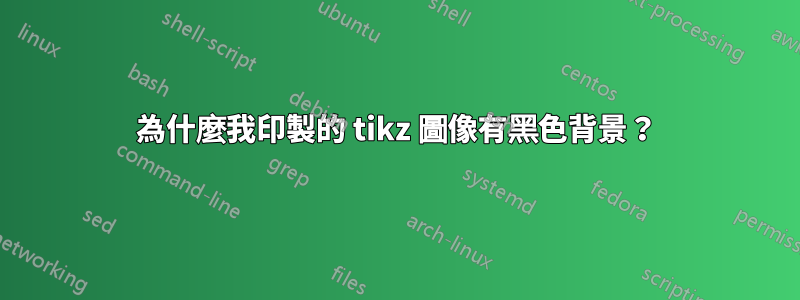 為什麼我印製的 tikz 圖像有黑色背景？