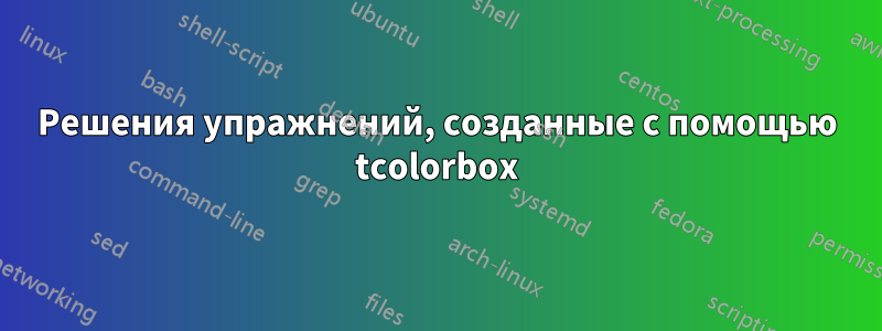 Решения упражнений, созданные с помощью tcolorbox