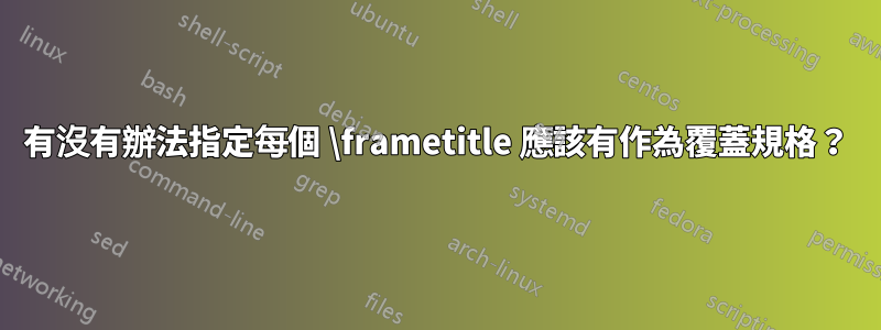 有沒有辦法指定每個 \frametitle 應該有作為覆蓋規格？