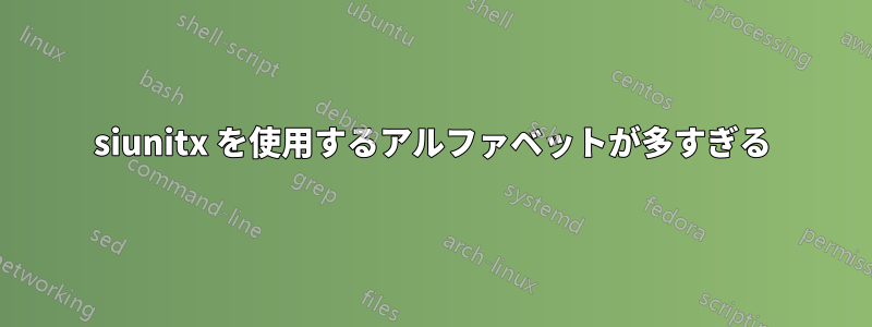 siunitx を使用するアルファベットが多すぎる