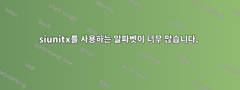 siunitx를 사용하는 알파벳이 너무 많습니다.