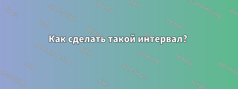 Как сделать такой интервал?