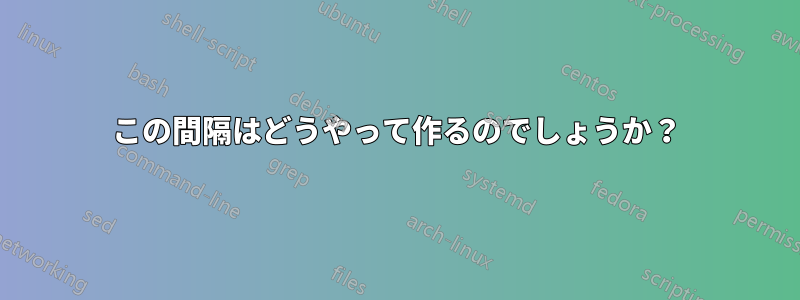 この間隔はどうやって作るのでしょうか？