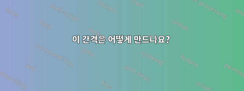 이 간격은 어떻게 만드나요?