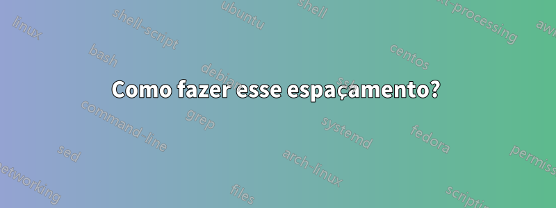 Como fazer esse espaçamento?