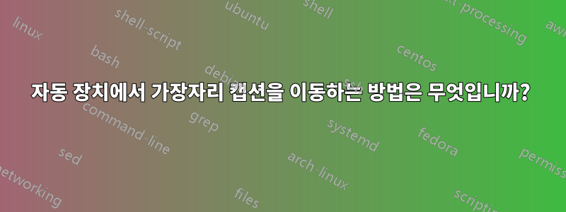 자동 장치에서 가장자리 캡션을 이동하는 방법은 무엇입니까?