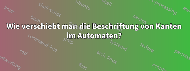 Wie verschiebt man die Beschriftung von Kanten im Automaten?