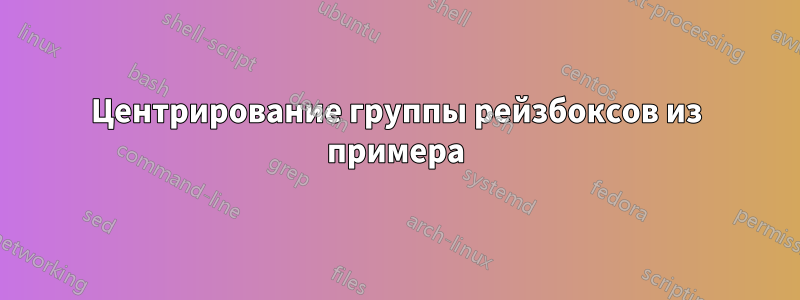 Центрирование группы рейзбоксов из примера