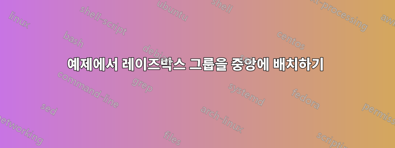 예제에서 레이즈박스 그룹을 중앙에 배치하기