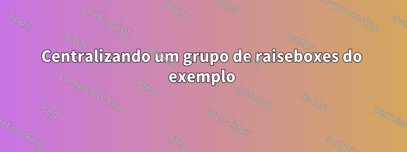 Centralizando um grupo de raiseboxes do exemplo