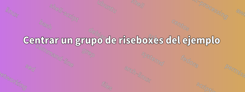 Centrar un grupo de riseboxes del ejemplo