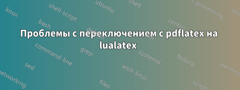 Проблемы с переключением с pdflatex на lualatex 