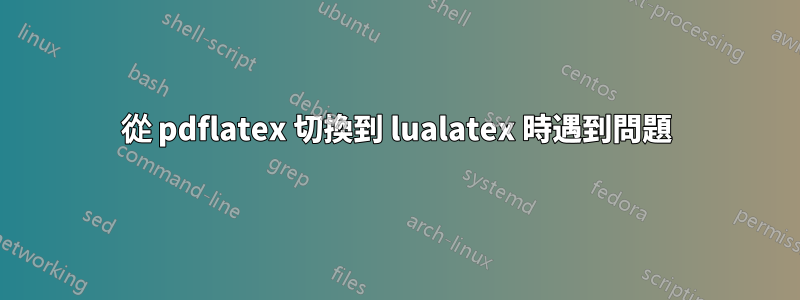 從 pdflatex 切換到 lualatex 時遇到問題