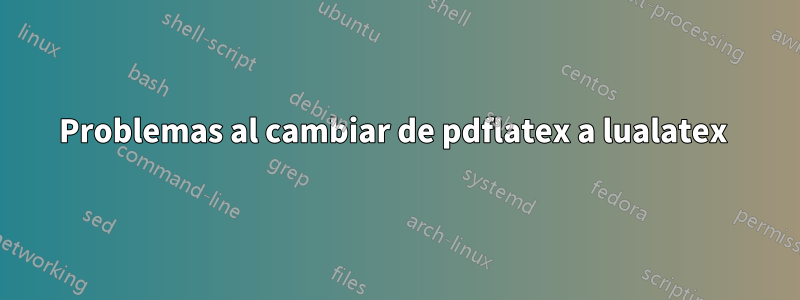 Problemas al cambiar de pdflatex a lualatex 