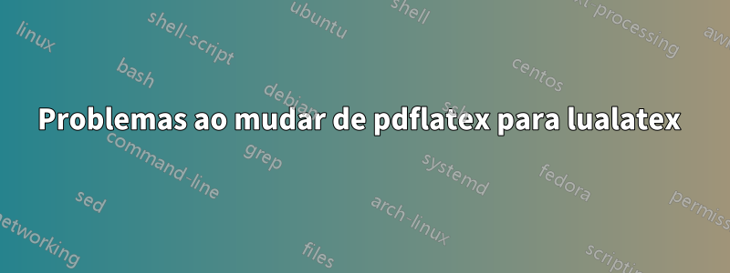 Problemas ao mudar de pdflatex para lualatex 