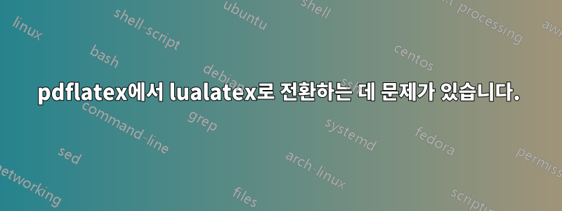 pdflatex에서 lualatex로 전환하는 데 문제가 있습니다.