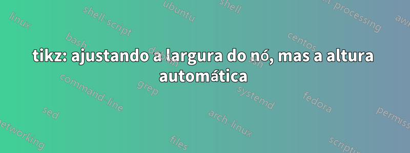 tikz: ajustando a largura do nó, mas a altura automática