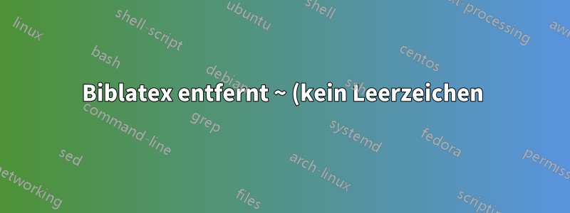 Biblatex entfernt ~ (kein Leerzeichen)