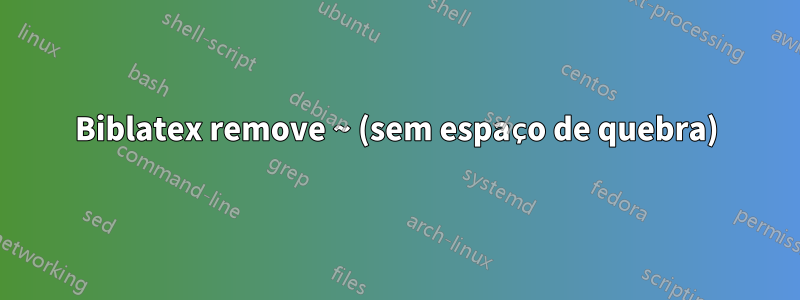 Biblatex remove ~ (sem espaço de quebra)