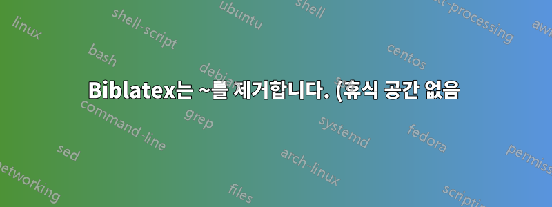 Biblatex는 ~를 제거합니다. (휴식 공간 없음)