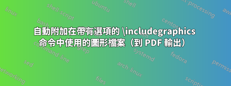 自動附加在帶有選項的 \includegraphics 命令中使用的圖形檔案（到 PDF 輸出）