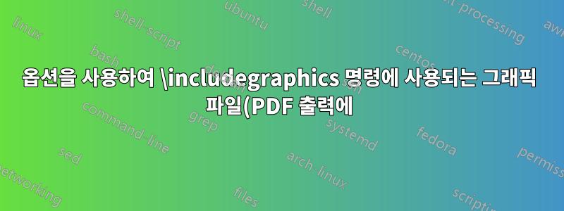 옵션을 사용하여 \includegraphics 명령에 사용되는 그래픽 파일(PDF 출력에)을 자동으로 첨부
