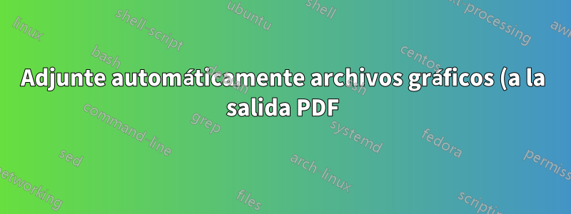 Adjunte automáticamente archivos gráficos (a la salida PDF) que se utilizan en el comando \includegraphics con opciones