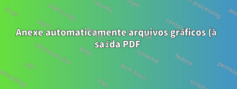 Anexe automaticamente arquivos gráficos (à saída PDF) que são usados no comando \includegraphics com opções