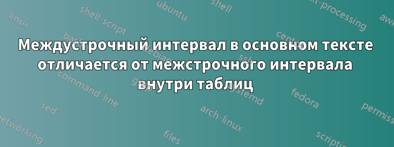 Междустрочный интервал в основном тексте отличается от межстрочного интервала внутри таблиц