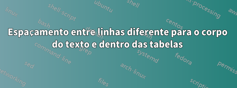 Espaçamento entre linhas diferente para o corpo do texto e dentro das tabelas