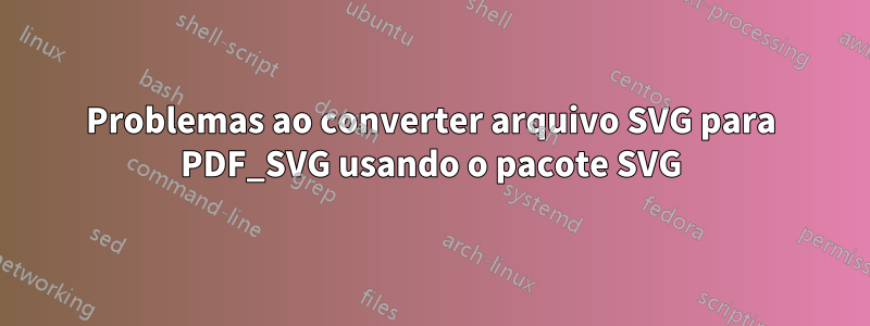 Problemas ao converter arquivo SVG para PDF_SVG usando o pacote SVG