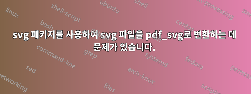 svg 패키지를 사용하여 svg 파일을 pdf_svg로 변환하는 데 문제가 있습니다.