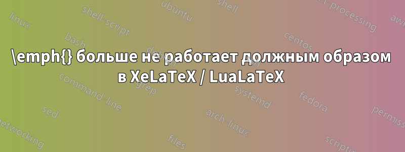 \emph{} больше не работает должным образом в XeLaTeX / LuaLaTeX