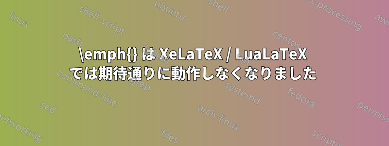 \emph{} は XeLaTeX / LuaLaTeX では期待通りに動作しなくなりました