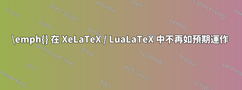 \emph{} 在 XeLaTeX / LuaLaTeX 中不再如預期運作