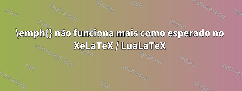 \emph{} não funciona mais como esperado no XeLaTeX / LuaLaTeX