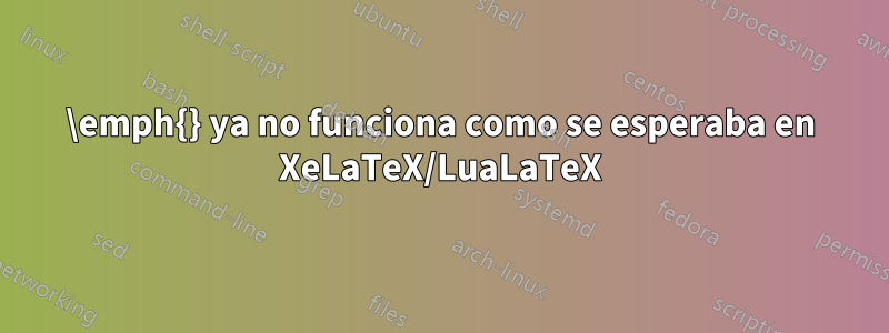 \emph{} ya no funciona como se esperaba en XeLaTeX/LuaLaTeX