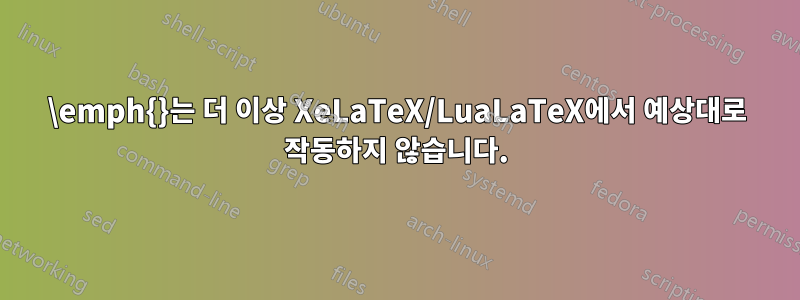 \emph{}는 더 이상 XeLaTeX/LuaLaTeX에서 예상대로 작동하지 않습니다.